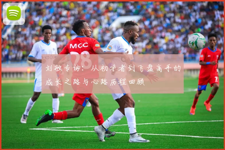 刘敏专访：从初学者到飞盘高手的成长之路与心路历程回顾