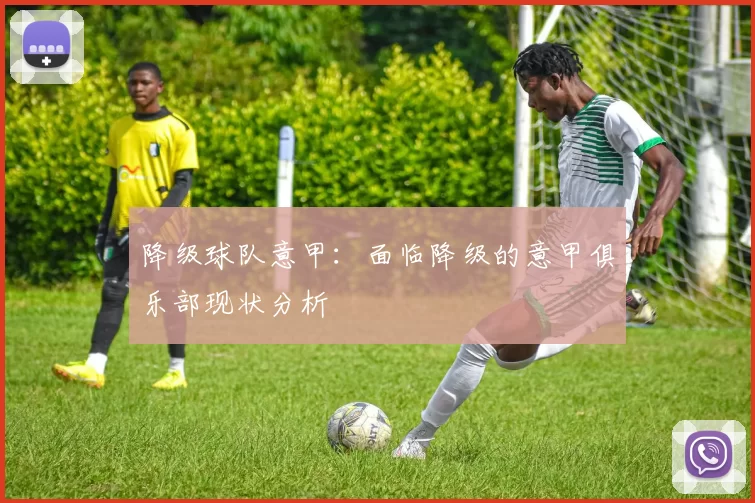 降级球队意甲：面临降级的意甲俱乐部现状分析