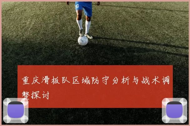 重庆滑板队区域防守分析与战术调整探讨