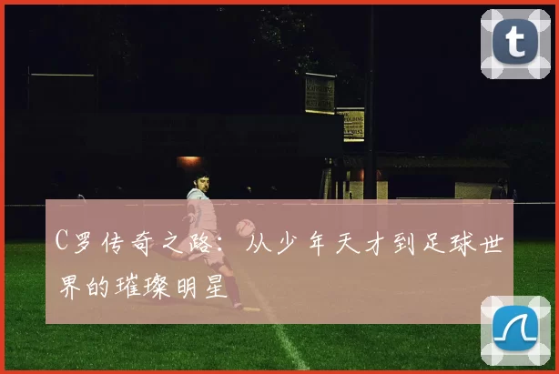C罗传奇之路：从少年天才到足球世界的璀璨明星