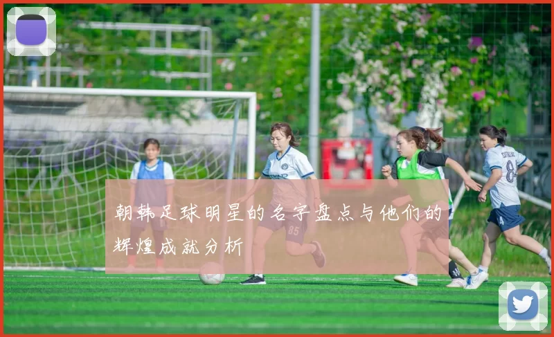 朝韩足球明星的名字盘点与他们的辉煌成就分析