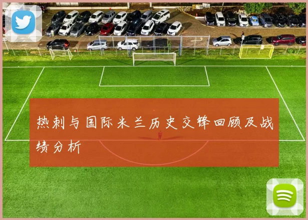 热刺与国际米兰历史交锋回顾及战绩分析