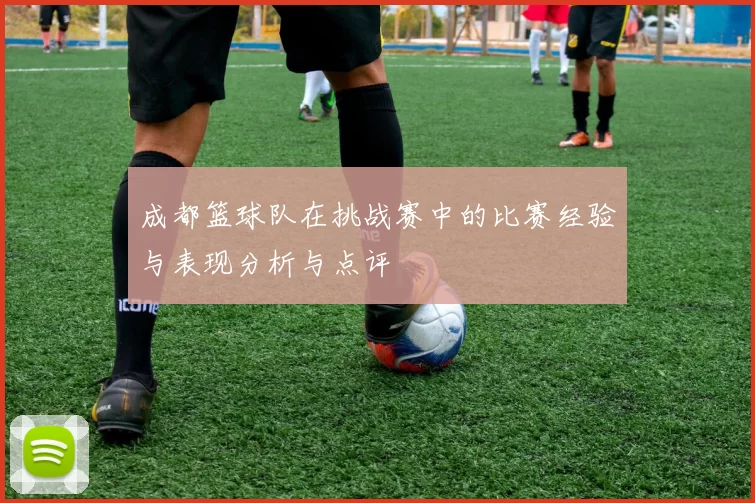 成都篮球队在挑战赛中的比赛经验与表现分析与点评