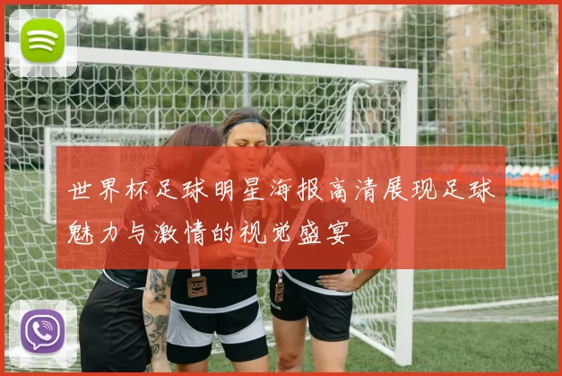 世界杯足球明星海报高清展现足球魅力与激情的视觉盛宴