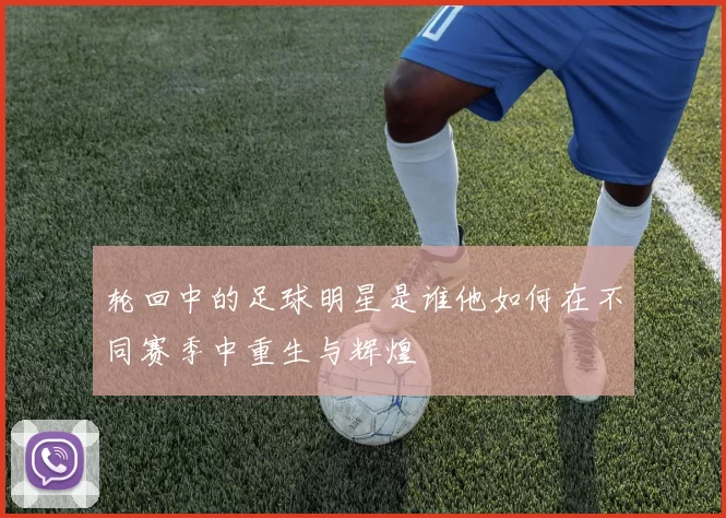 轮回中的足球明星是谁他如何在不同赛季中重生与辉煌