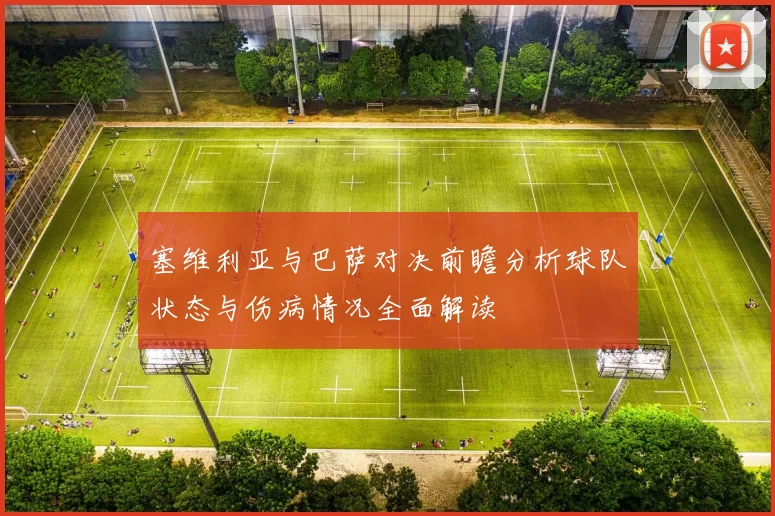 塞维利亚与巴萨对决前瞻分析球队状态与伤病情况全面解读