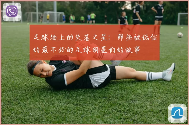 足球场上的失落之星：那些被低估的最不好的足球明星们的故事